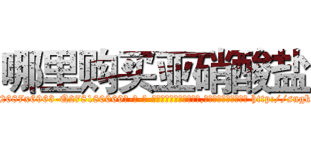 哪里购买亚硝酸盐 (哪里购买亚硝酸盐【电-186x2687x6963-Q278180069元-吉-药-业】我们做的是长期生意,靠的是老客户长期支持 http://sngk.net/BWDj6q
)