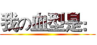 我の血型是： ()