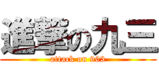 進撃の九三 (attack on 903)