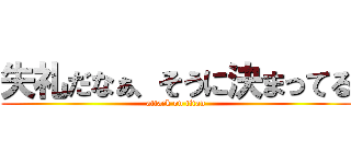 失礼だなぁ、そうに決まってる (attack on titan)