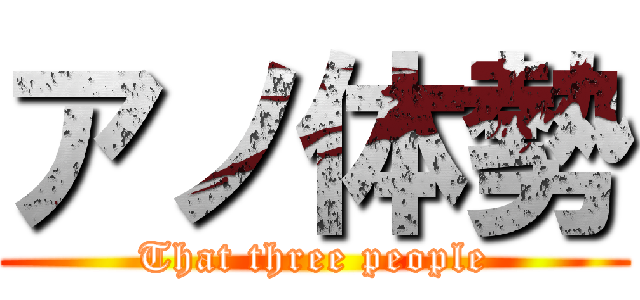 アノ体勢 (That three people)