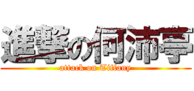 進撃の何沛亭 (attack on Tiffany)