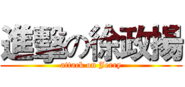進擊の徐政揚 (attack on Jerry)