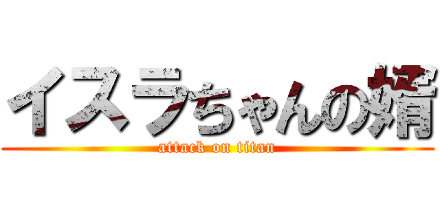 イスラちゃんの婿 (attack on titan)