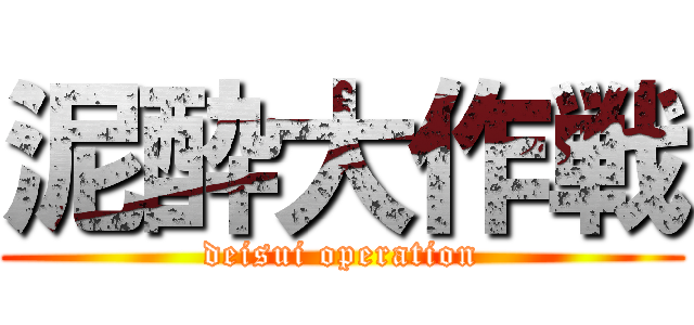 泥酔大作戦 (deisui operation)