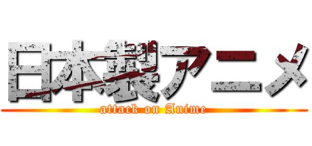 日本製アニメ (attack on Anime)