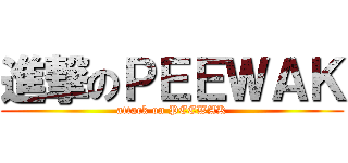 進撃のＰＥＥＷＡＫ (attack on PEEWAK)