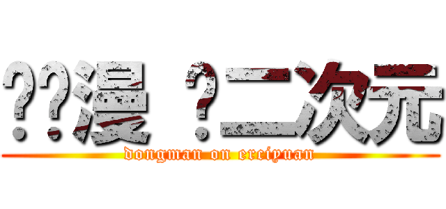 爱动漫 爱二次元 (dongman on erciyuan)