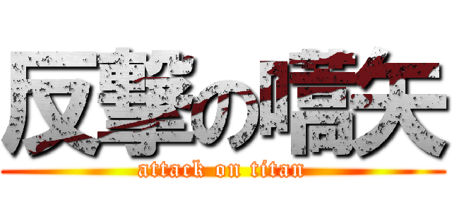 反撃の嚆矢 (attack on titan)