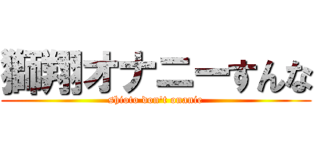 獅翔オナニーすんな (shioto don't onanie)