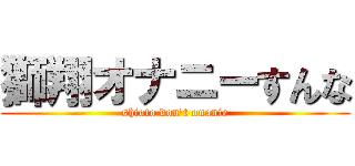 獅翔オナニーすんな (shioto don't onanie)