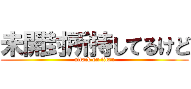 未開封所持してるけど (attack on titan)