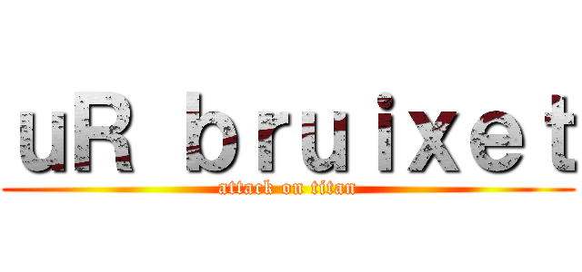 ｕＲ ｂｒｕｉｘｅｔ (attack on titan)
