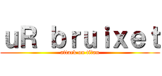 ｕＲ ｂｒｕｉｘｅｔ (attack on titan)