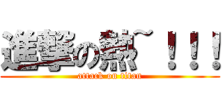 進撃の熱~！！！ (attack on titan)