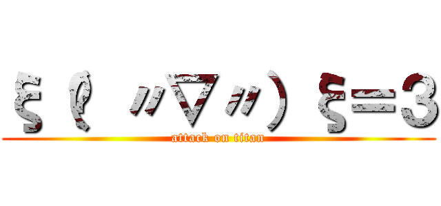 ξ（✿ 〃▽〃）ξ＝３ (attack on titan)