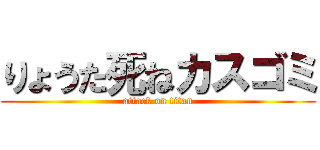 りょうた死ねカスゴミ (attack on titan)