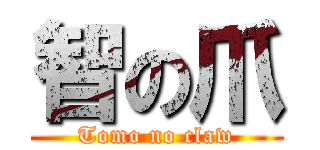 智の爪 (Tomo no claw)