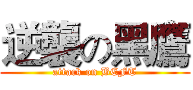 逆襲の黑鷹 (attack on BEFT)