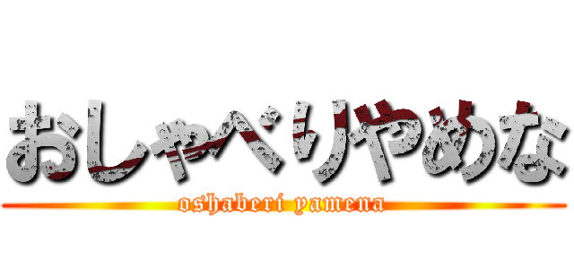 おしゃべりやめな (oshaberi yamena)