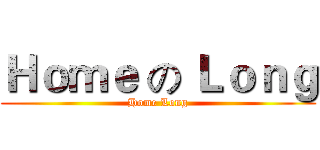 Ｈｏｍｅ の Ｌｏｎｇ (Home Long)