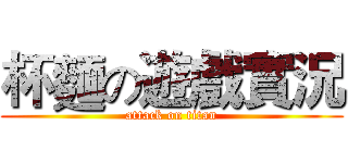 杯麵の遊戲實況 (attack on titan)