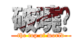 破曉™ (the top of world)