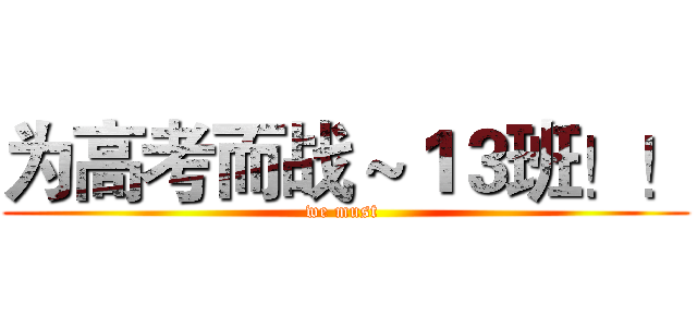 为高考而战～１３班！！ (we must )