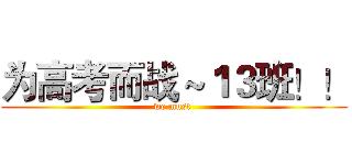 为高考而战～１３班！！ (we must )