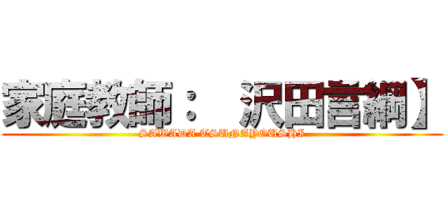 家庭教師：  沢田言綱】 (SAWADA TSUNAYOUSHI)