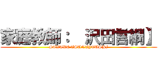 家庭教師：  沢田言綱】 (SAWADA TSUNAYOUSHI)