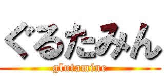 ぐるたみん (glutamine)