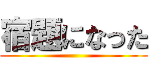 宿題になった ()