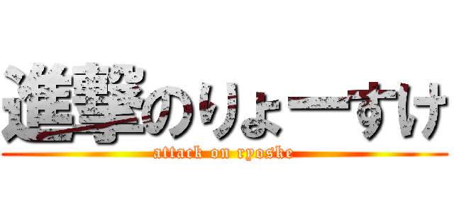 進撃のりょーすけ (attack on ryoske)
