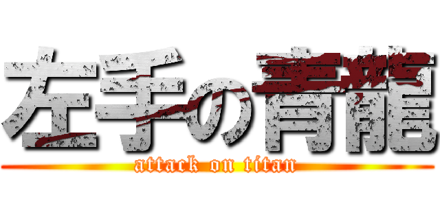 左手の青龍 (attack on titan)