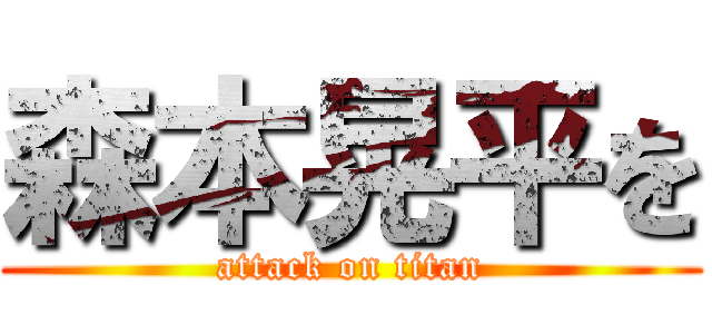 森本晃平を (attack on titan)