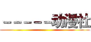 －－－－－动漫社 ()