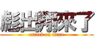 彪出翔來了 (attack on titan)