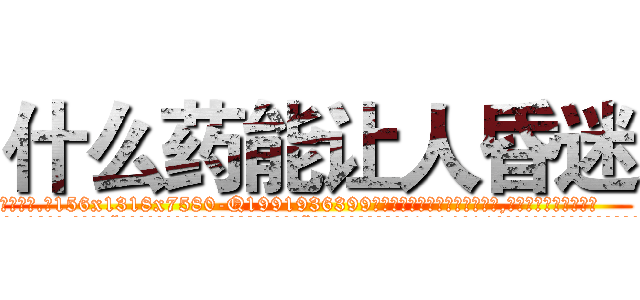 什么药能让人昏迷 (什么药能让人昏迷【电.话156x1318x7580-Q1991936399鑫宏药业】我们做的是长期生意,靠的是老客户长期支持
参考消息网2月20日报道 韩媒称，“剩女多、离婚率高的城市，房价一定会上涨。”这是中国经济学家金岩石2016年12月参加在上海举行的房地产相关论坛时说的话。
)