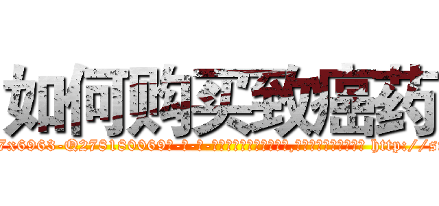 如何购买致癌药 (如何购买致癌药【电-186x2687x6963-Q278180069元-吉-药-业】我们做的是长期生意,靠的是老客户长期支持 http://sngk.net/URAlk5
)