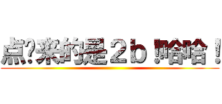 点进来的是２ｂ！哈哈！ ()