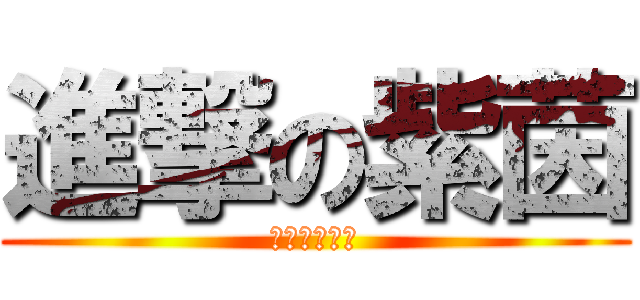 進撃の紫茵 (♪♪♪♪♪♪)