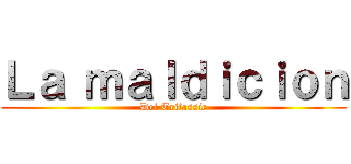 Ｌａ ｍａｌｄｉｃｉｏｎ (Del Trifassic)