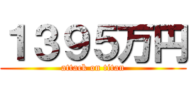 １３９５万円 (attack on titan)