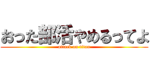 おった部活やめるってよ (attack on titan)