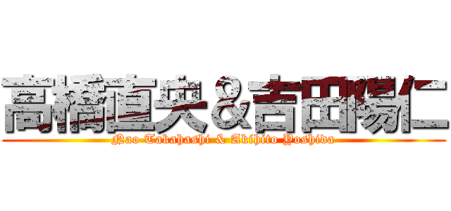 高橋直央＆吉田陽仁 (Nao Takahashi & Akihito Yoshida)