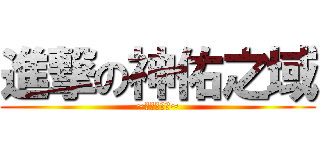 進撃の神佑之域 (~霧霧的世界~)
