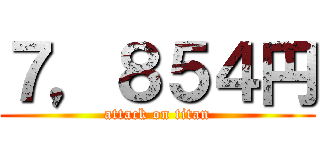 ７，８５４円 (attack on titan)