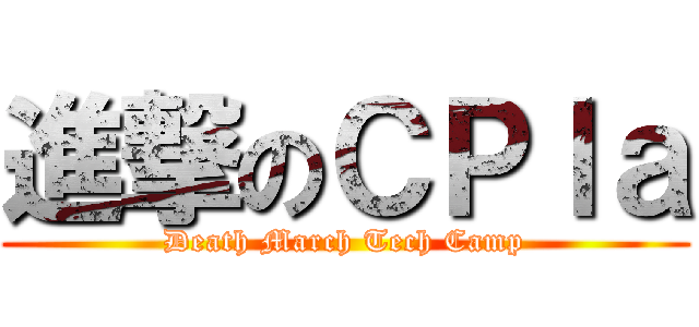 進撃のＣＰｌａ (Death March Tech Camp)