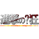 進撃の疯狂 (attack on crazy)